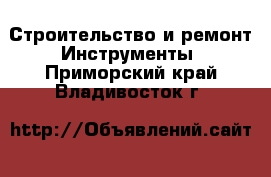 Строительство и ремонт Инструменты. Приморский край,Владивосток г.